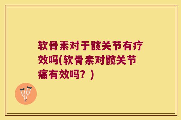 软骨素对于髋关节有疗效吗(软骨素对髋关节痛有效吗？)