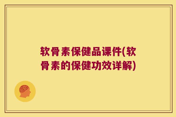 软骨素保健品课件(软骨素的保健功效详解)