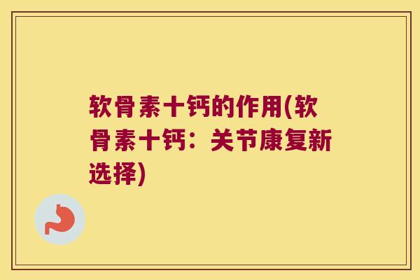 软骨素十钙的作用(软骨素十钙:关节康复新选择)