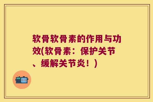 软骨软骨素的作用与功效(软骨素:保护关节、缓解关节炎!)
