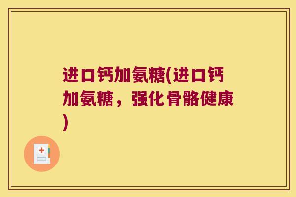 进口钙加氨糖(进口钙加氨糖,强化骨骼健康)