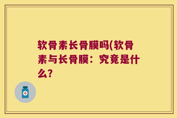 软骨素长骨膜吗(软骨素与长骨膜:究竟是什么?