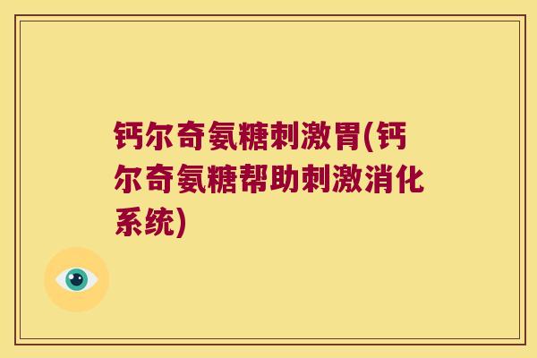 钙尔奇氨糖刺激胃(钙尔奇氨糖帮助刺激消化系统)