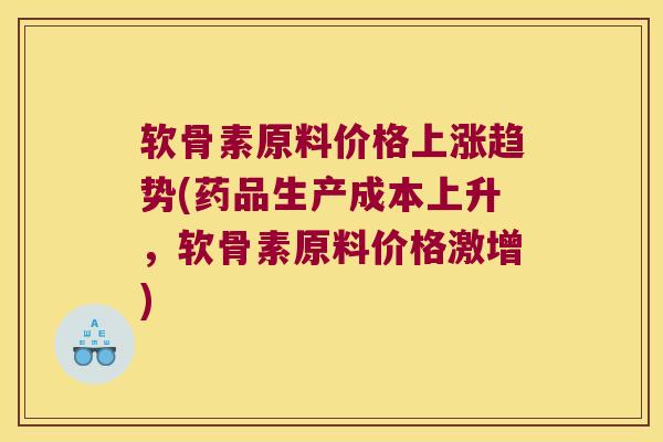 软骨素原料价格上涨趋势(药品生产成本上升，软骨素原料价格激增)