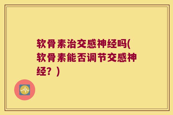 软骨素治交感神经吗(软骨素能否调节交感神经？)