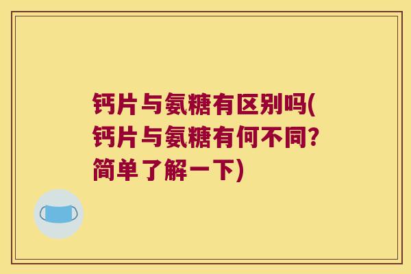 钙片与氨糖有区别吗(钙片与氨糖有何不同?简单了解一下)