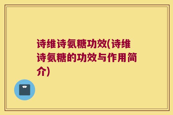 诗维诗氨糖功效(诗维诗氨糖的功效与作用简介)