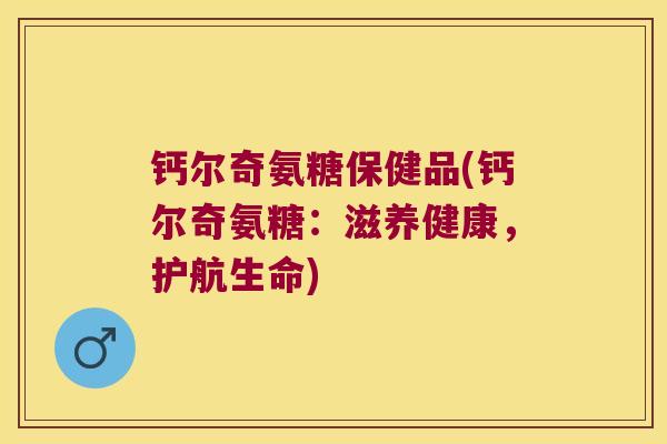 钙尔奇氨糖保健品(钙尔奇氨糖:滋养健康,护航生命)