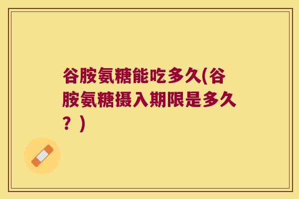 谷胺氨糖能吃多久(谷胺氨糖摄入期限是多久?) 谷胺氨糖能吃多久(谷胺氨糖摄入期限是多久?)