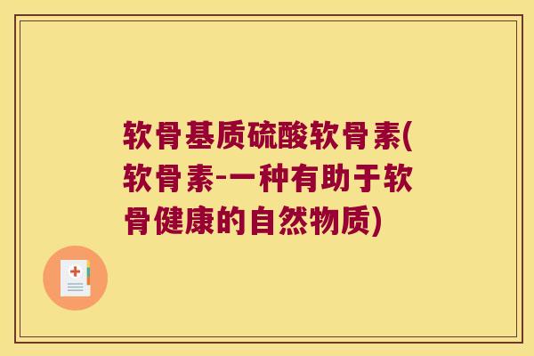 软骨基质硫酸软骨素(软骨素-一种有助于软骨健康的自然物质) 软骨基质硫酸软骨素(软骨素-一种有助于软骨健康的自然物质)