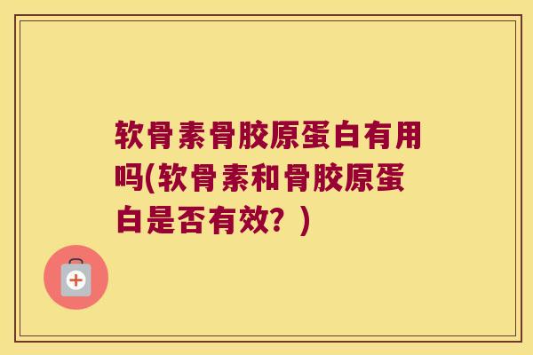 软骨素骨胶原蛋白有用吗(软骨素和骨胶原蛋白是否有效?)