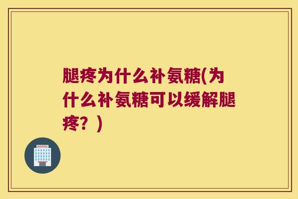 腿疼为什么补氨糖(为什么补氨糖可以缓解腿疼?)