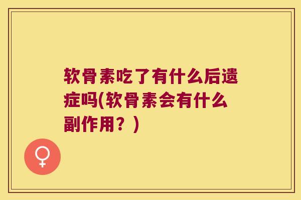 软骨素吃了有什么后遗症吗(软骨素会有什么副作用?)