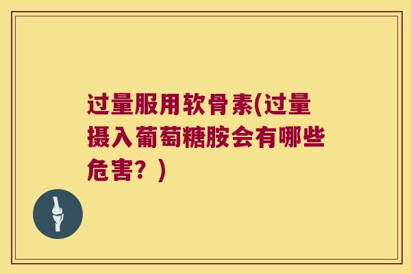 过量服用软骨素(过量摄入葡萄糖胺会有哪些危害?)