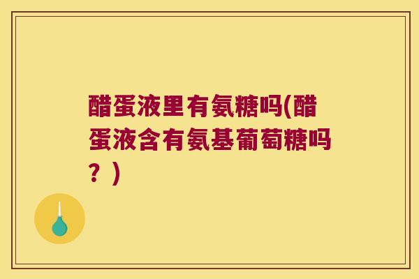 醋蛋液里有氨糖吗(醋蛋液含有氨基葡萄糖吗?)