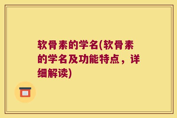 软骨素的学名(软骨素的学名及功能特点,详细解读)