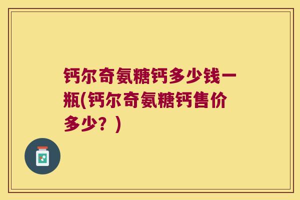 钙尔奇氨糖钙多少钱一瓶(钙尔奇氨糖钙售价多少?)