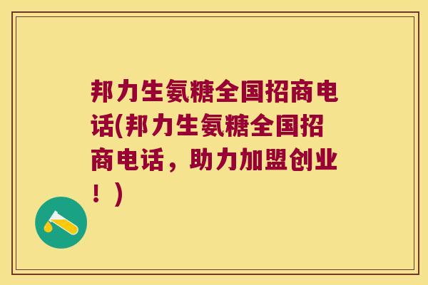 邦力生氨糖全国招商电话(邦力生氨糖全国招商电话，助力加盟创业！)