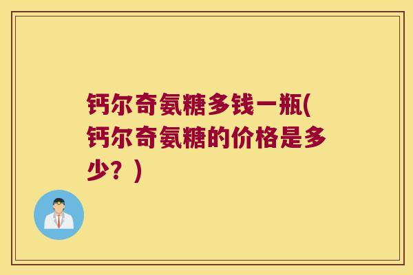 钙尔奇氨糖多钱一瓶(钙尔奇氨糖的价格是多少?)