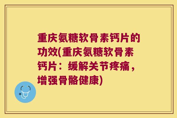 重庆氨糖软骨素钙片的功效(重庆氨糖软骨素钙片:缓解关节疼痛,增强骨骼健康)