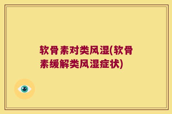 软骨素对类风湿(软骨素缓解类风湿症状)