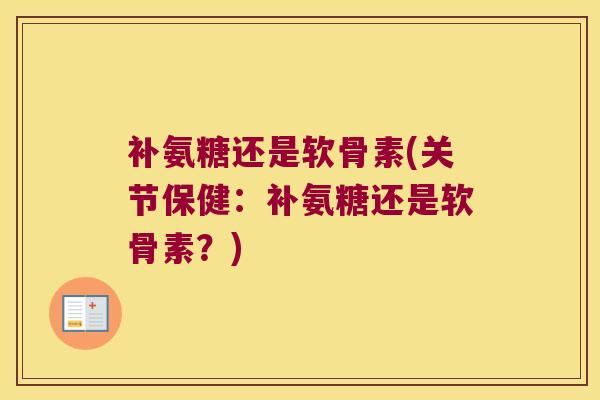 补氨糖还是软骨素(关节保健:补氨糖还是软骨素?)