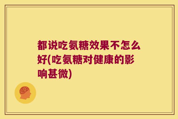 都说吃氨糖效果不怎么好(吃氨糖对健康的影响甚微)