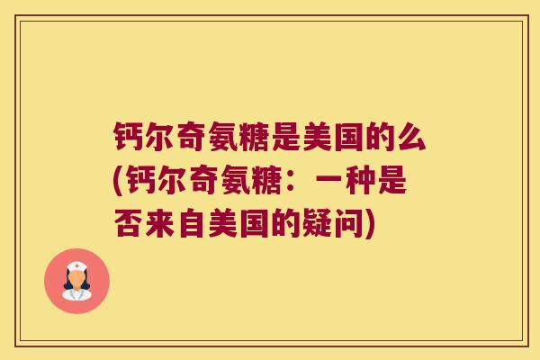 钙尔奇氨糖是美国的么(钙尔奇氨糖:一种是否来自美国的疑问)