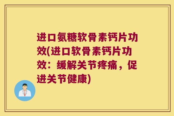 进口氨糖软骨素钙片功效(进口软骨素钙片功效:缓解关节疼痛,促进关节健康)