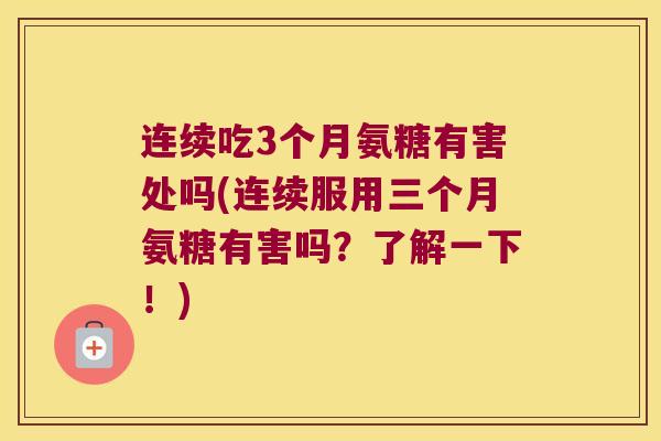 连续吃3个月氨糖有害处吗(连续服用三个月氨糖有害吗?了解一下!)
