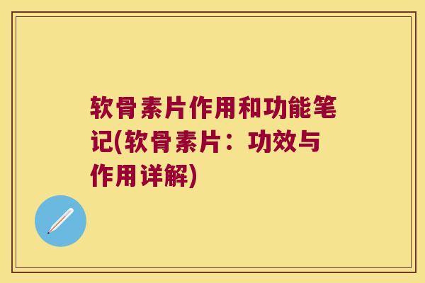 软骨素片作用和功能笔记(软骨素片:功效与作用详解)