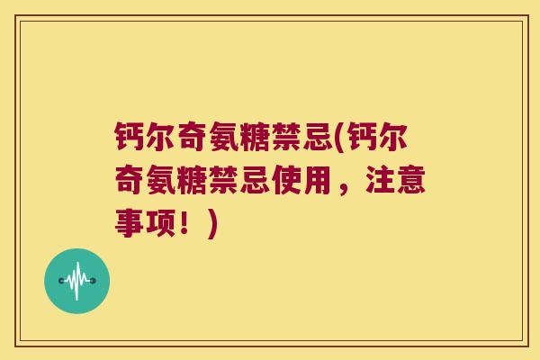 钙尔奇氨糖禁忌(钙尔奇氨糖禁忌使用,注意事项!) 钙尔奇氨糖禁忌(钙尔奇氨糖禁忌使用,注意事项!)