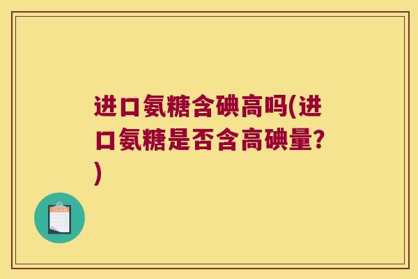 进口氨糖含碘高吗(进口氨糖是否含高碘量?)