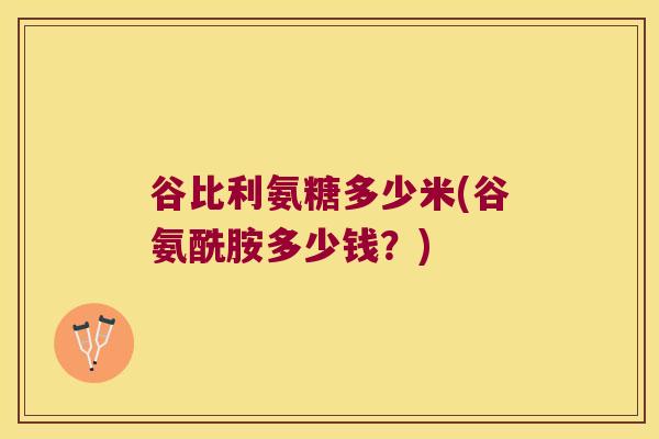 谷比利氨糖多少米(谷氨酰胺多少钱?)