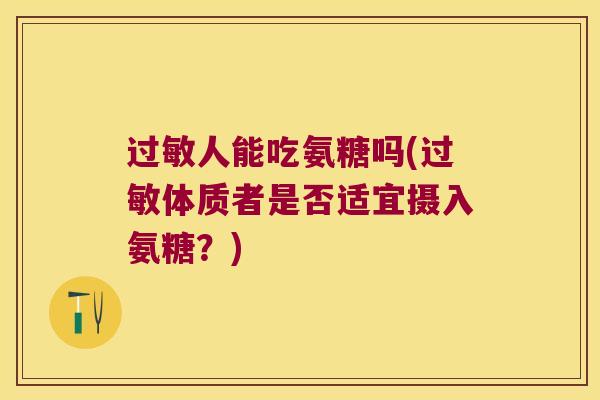 人能吃氨糖吗(体质者是否适宜摄入氨糖？)
