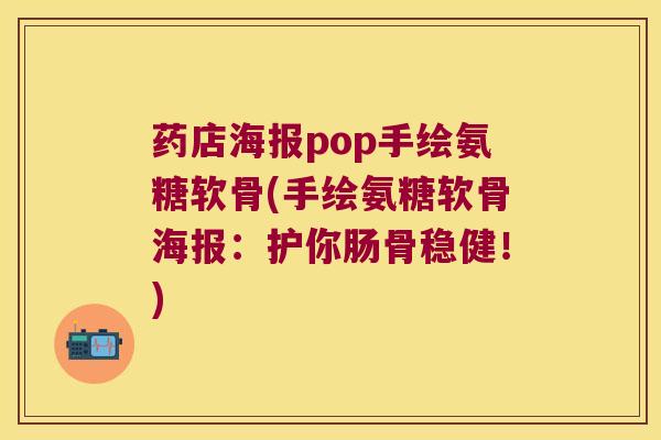 药店海报pop手绘氨糖软骨(手绘氨糖软骨海报:护你肠骨稳健!)