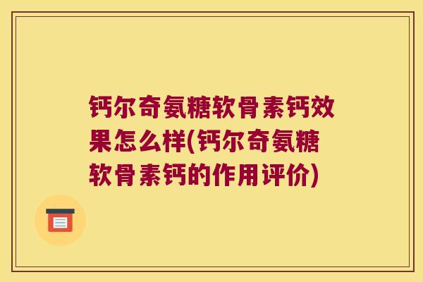 钙尔奇氨糖软骨素钙效果怎么样(钙尔奇氨糖软骨素钙的作用评价)