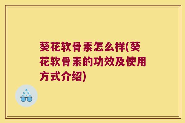葵花软骨素怎么样(葵花软骨素的功效及使用方式介绍)