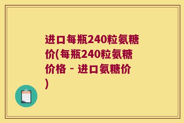 进口每瓶240粒氨糖价(每瓶240粒氨糖价格 - 进口氨糖价)