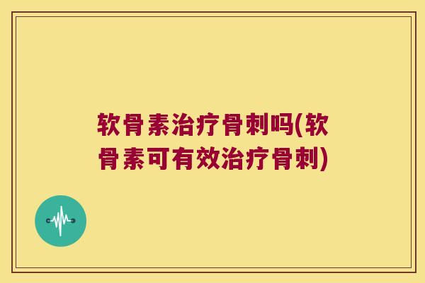 软骨素吗(软骨素可有效) 软骨素吗(软骨素可有效)
