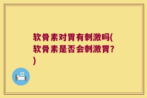 软骨素对胃有刺激吗(软骨素是否会刺激胃?)