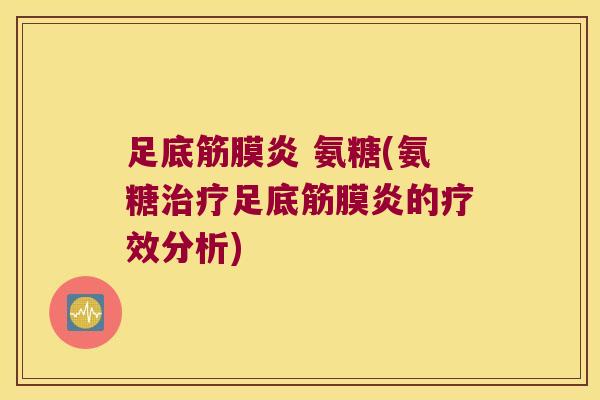 足底筋膜炎 氨糖(氨糖治疗足底筋膜炎的疗效分析)