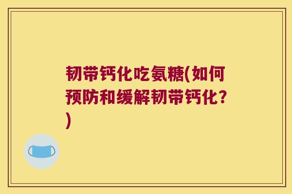 韧带钙化吃氨糖(如何预防和缓解韧带钙化?)