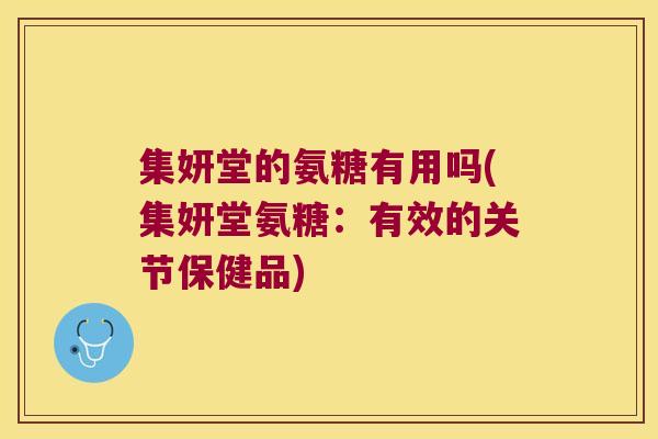 集妍堂的氨糖有用吗(集妍堂氨糖:有效的关节保健品)