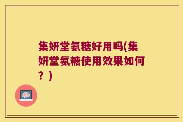 集妍堂氨糖好用吗(集妍堂氨糖使用效果如何?) 集妍堂氨糖好用吗(集妍堂氨糖使用效果如何?)