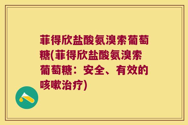 菲得欣盐酸氨溴索葡萄糖(菲得欣盐酸氨溴索葡萄糖:安全、有效的咳嗽治疗)