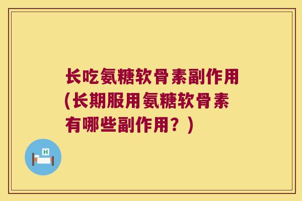 长吃氨糖软骨素副作用(长期服用氨糖软骨素有哪些副作用?)