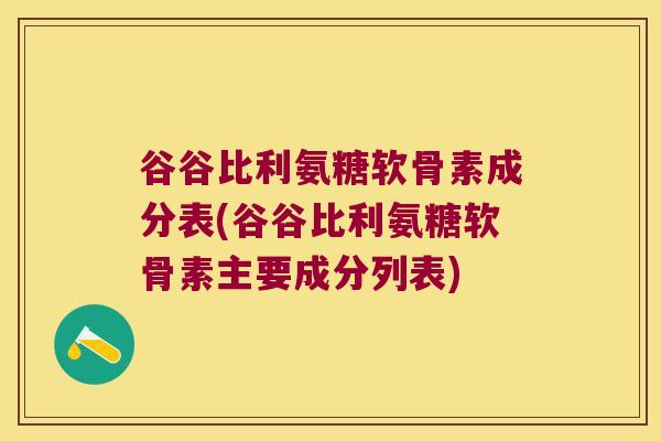 谷谷比利氨糖软骨素成分表(谷谷比利氨糖软骨素主要成分列表)