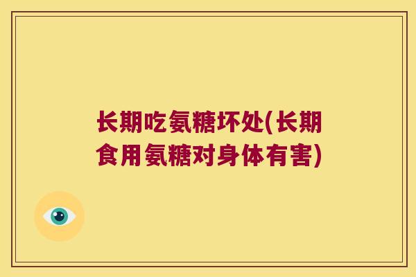 长期吃氨糖坏处(长期食用氨糖对身体有害)