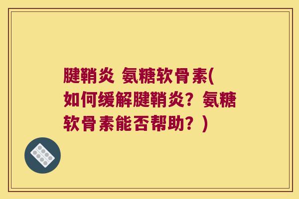 腱鞘炎 氨糖软骨素(如何缓解腱鞘炎?氨糖软骨素能否帮助?)